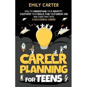 Career Planning for Teens: How to Understand Your Identity, Cultivate Your Skill